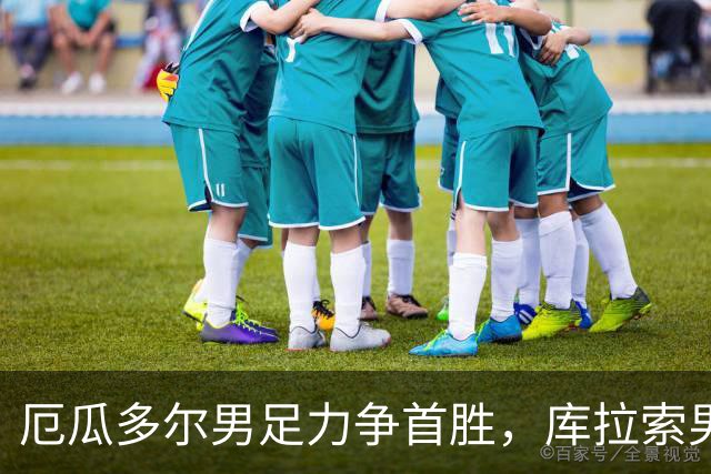 厄瓜多尔男足力争首胜，库拉索男足防线薄弱！
